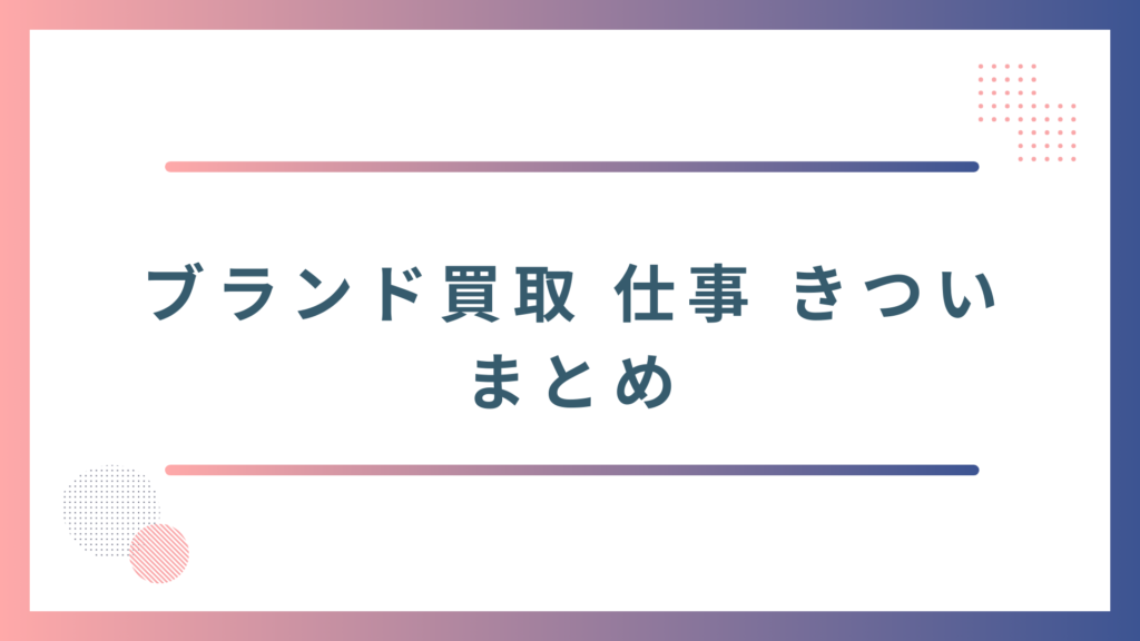 ブランド買取の仕事がきつい理由のまとめ