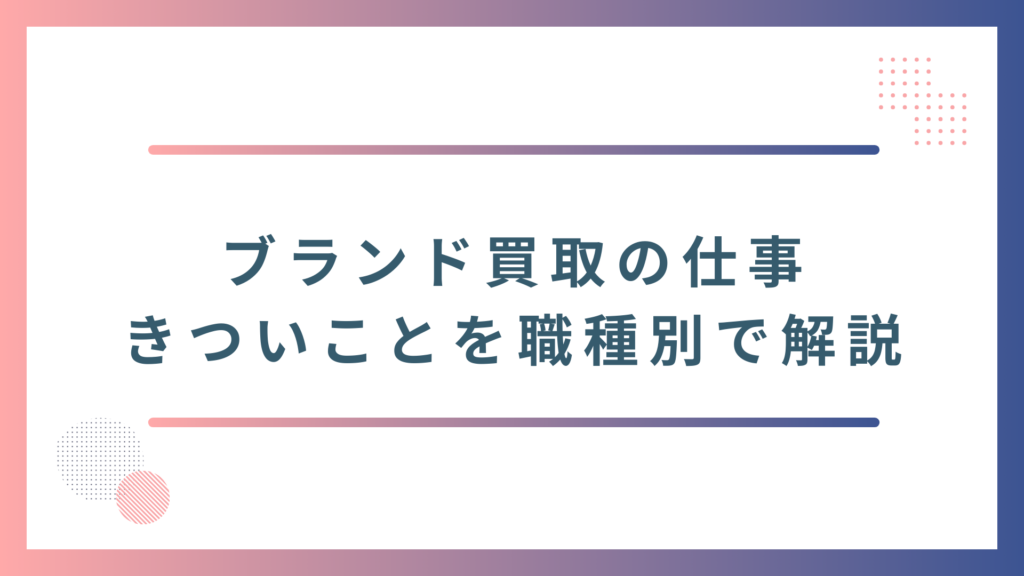 【職種別】ブランド買取の仕事できついと感じること