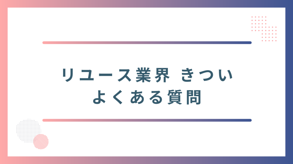 リユース業界がきついと言われる理由に関するよくある質問