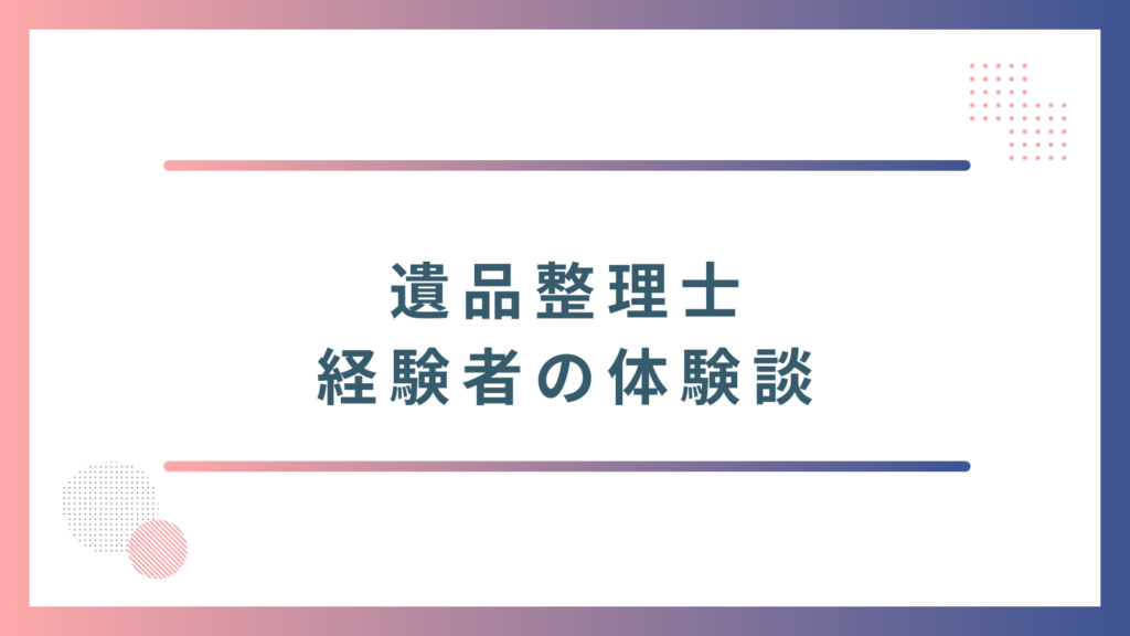 遺品整理士の経験者の体験談