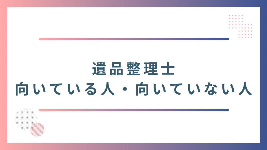 遺品整理士に向いている人・向いていない人