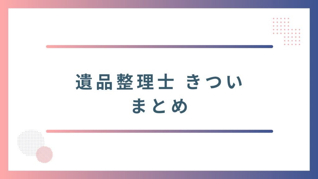 遺品整理士がきついと言われる理由のまとめ