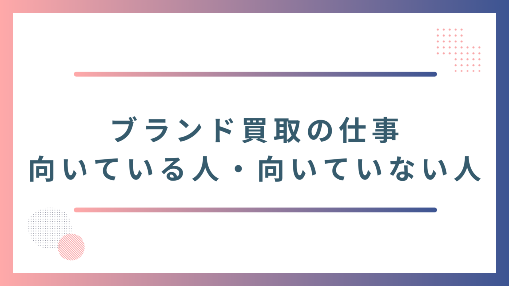 ブランド買取の仕事に向いている人・向いていない人の特徴