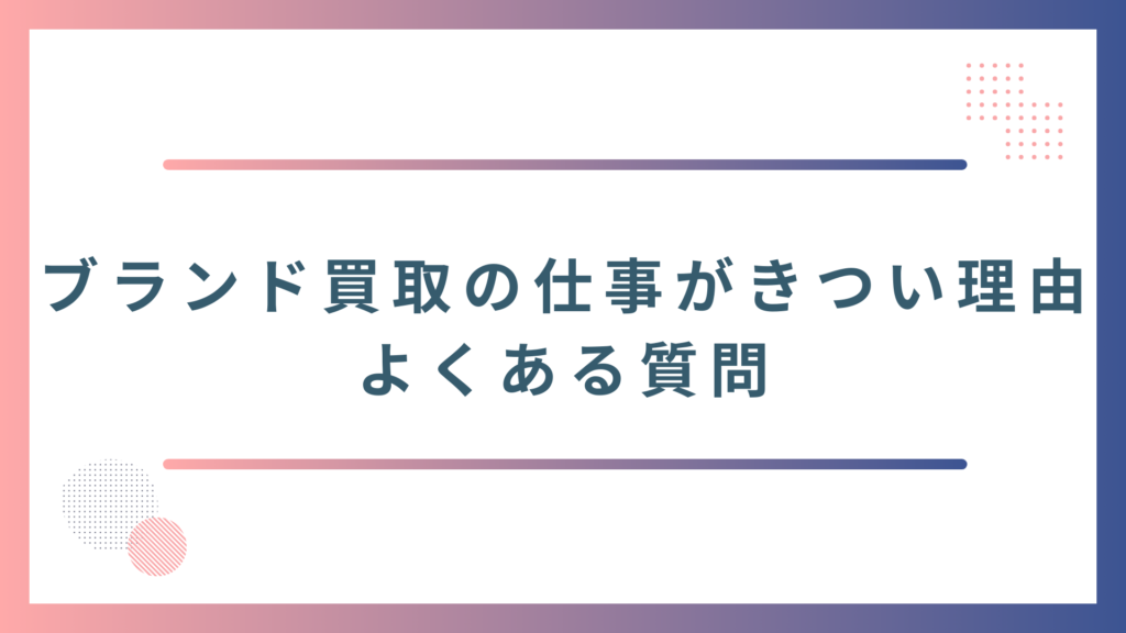 ブランド買取の仕事がきついと言われる理由に関するよくある質問